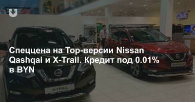 Спеццена на Top-версии Nissan Qashqai и X-Trail. Кредит под 0.01% в BYN