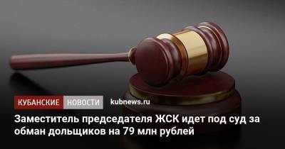 Заместитель председателя ЖСК идет под суд за обман дольщиков на 79 млн рублей
