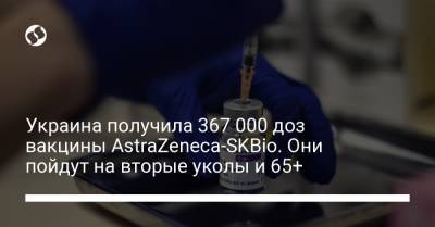 Украина получила 367 000 доз вакцины AstraZeneca-SKBio. Они пойдут на вторые уколы и 65+