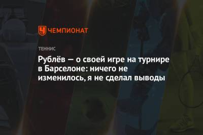 Рублёв — о своей игре на турнире в Барселоне: ничего не изменилось, я не сделал выводы