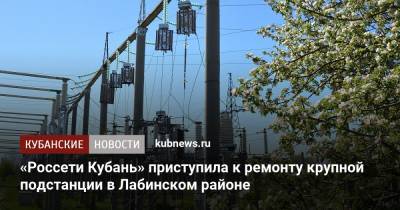 «Россети Кубань» приступила к ремонту крупной подстанции в Лабинском районе