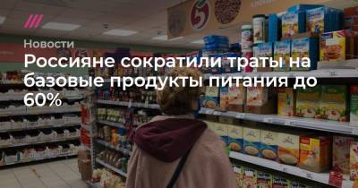Россияне сократили траты на базовые продукты питания до 60%