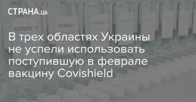 В трех областях Украины не успели использовать поступившую в феврале вакцину Covishield