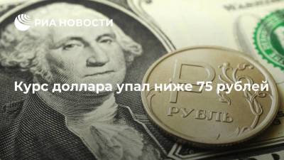 Курс доллара упал ниже 75 рублей