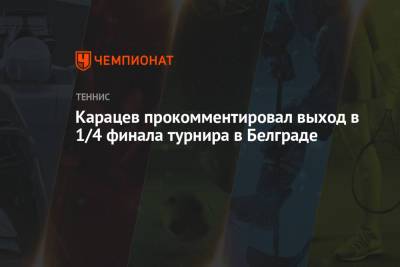 Карацев прокомментировал выход в 1/4 финала турнира в Белграде