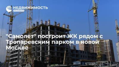 "Самолет" построит ЖК рядом с Тропаревским парком в новой Москве