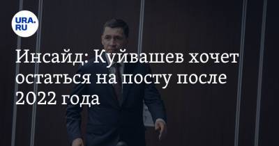 Инсайд: Куйвашев хочет остаться на посту после 2022 года