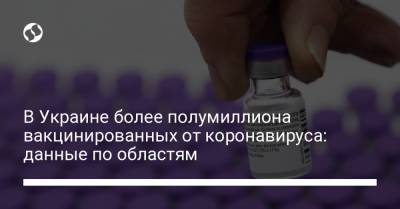 В Украине более полумиллиона вакцинированных от коронавируса: данные по областям