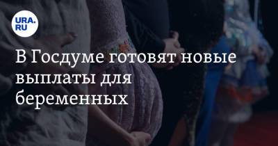 В Госдуме готовят новые выплаты для беременных