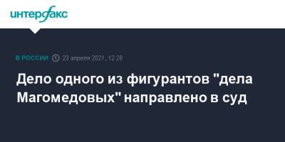 Дело одного из фигурантов "дела Магомедовых" направлено в суд