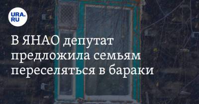 В ЯНАО депутат предложила семьям переселяться в бараки