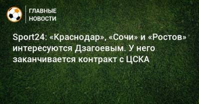 Sport24: «Краснодар», «Сочи» и «Ростов» интересуются Дзагоевым. У него заканчивается контракт с ЦСКА