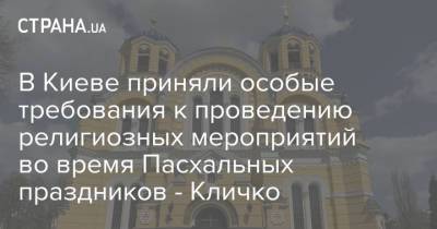 В Киеве приняли особые требования к проведению религиозных мероприятий во время Пасхальных праздников - Кличко