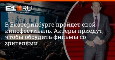 В Екатеринбурге пройдет свой кинофестиваль. Актеры приедут, чтобы обсудить фильмы со зрителями