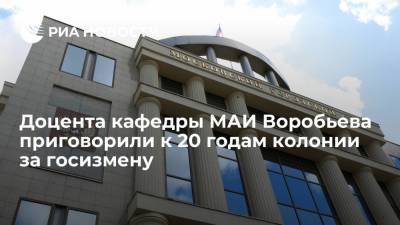 Доцента кафедры МАИ Воробьева приговорили к 20 годам колонии за госизмену