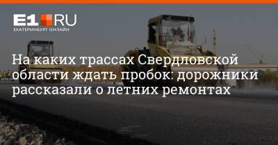 На каких трассах Свердловской области ждать пробок: дорожники рассказали о летних ремонтах