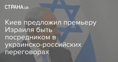 Киев предложил премьеру Израиля быть посредником в украинско-российских переговорах