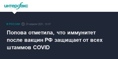 Попова отметила, что иммунитет после вакцин РФ защищает от всех штаммов COVID