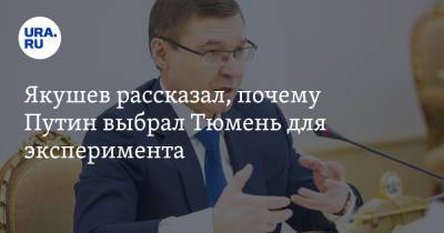 Якушев рассказал, почему Путин выбрал Тюмень для эксперимента