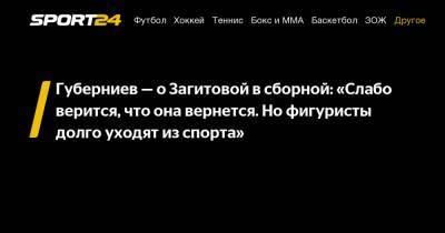 Губерниев — о Загитовой в сборной: «Слабо верится, что она вернется. Но фигуристы долго уходят из спорта»