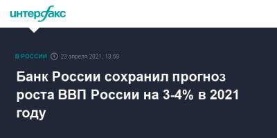 Банк России сохранил прогноз роста ВВП России на 3-4% в 2021 году
