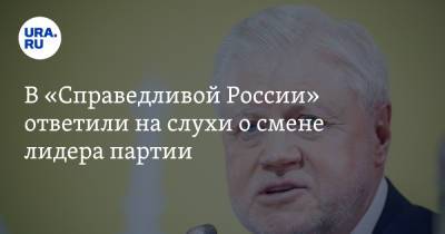 В «Справедливой России» ответили на слухи о смене лидера партии