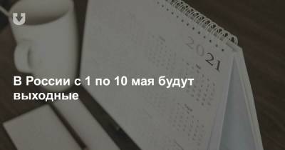 В России с 1 по 10 мая будут выходные (и это из-за коронавируса)