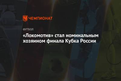 «Локомотив» стал номинальным хозяином финала Кубка России