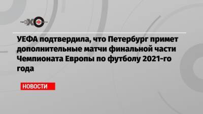 УЕФА подтвердила, что Петербург примет дополнительные матчи финальной части Чемпионата Европы по футболу 2021-го года