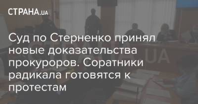 Суд по Стерненко принял новые доказательства прокуроров. Соратники радикала готовятся к протестам