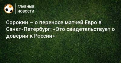 Сорокин – о переносе матчей Евро в Санкт-Петербург: «Это свидетельствует о доверии к России»