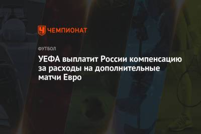 УЕФА выплатит России компенсацию за расходы на дополнительные матчи Евро