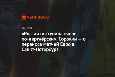 «Россия поступила очень по-партнёрски». Сорокин — о переносе матчей Евро в Санкт-Петербург