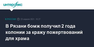 В Рязани бомж получил 2 года колонии за кражу пожертвований для храма