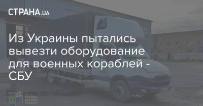 Из Украины пытались вывезти оборудование для военных кораблей - СБУ