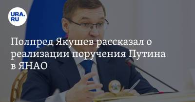 Полпред Якушев рассказал о реализации поручения Путина в ЯНАО