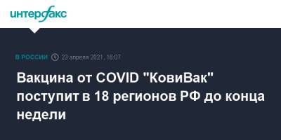 Вакцина от COVID "КовиВак" поступит в 18 регионов РФ до конца недели