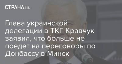 Глава украинской делегации в ТКГ Кравчук заявил, что больше не поедет на переговоры по Донбассу в Минск