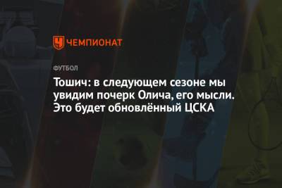 Тошич: в следующем сезоне мы увидим почерк Олича, его мысли. Это будет обновлённый ЦСКА