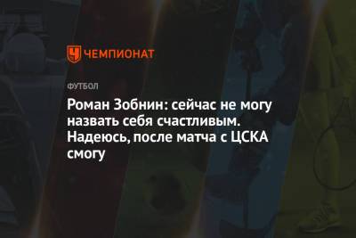 Роман Зобнин: сейчас не могу назвать себя счастливым. Надеюсь, после матча с ЦСКА смогу