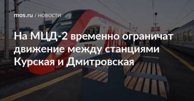 На МЦД-2 временно ограничат движение между станциями Курская и Дмитровская