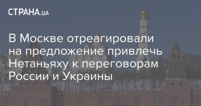 В Москве отреагировали на предложение привлечь Нетаньяху к переговорам России и Украины