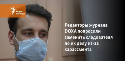 Редакторы DOXA потребовали заменить следователя по их делу из-за харассмента