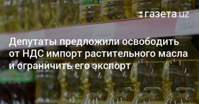 Расул Кушербаев - Депутаты предложили освободить от НДС импорт растительного масла и ограничить его экспорт - gazeta.uz - Узбекистан