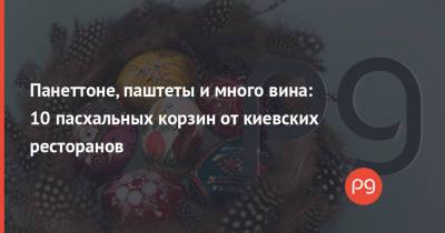 Панеттоне, паштеты и много вина: 10 пасхальных корзин от киевских ресторанов