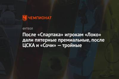 После «Спартака» игрокам «Локо» дали пятерные премиальные, после ЦСКА и «Сочи» — тройные