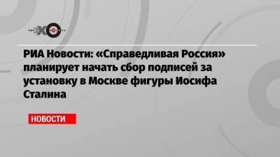 РИА Новости: «Справедливая Россия» планирует начать сбор подписей за установку в Москве фигуры Иосифа Сталина