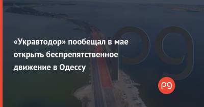 «Укравтодор» пообещал в мае открыть беспрепятственное движение в Одессу