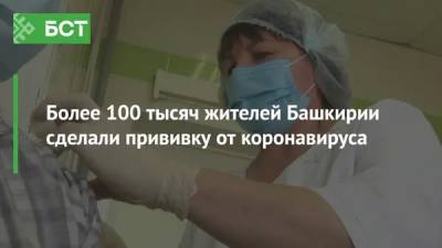 Более 100 тысяч жителей Башкирии сделали прививку от коронавируса