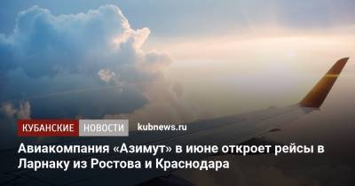 Авиакомпания «Азимут» в июне откроет рейсы в Ларнаку из Ростова и Краснодара